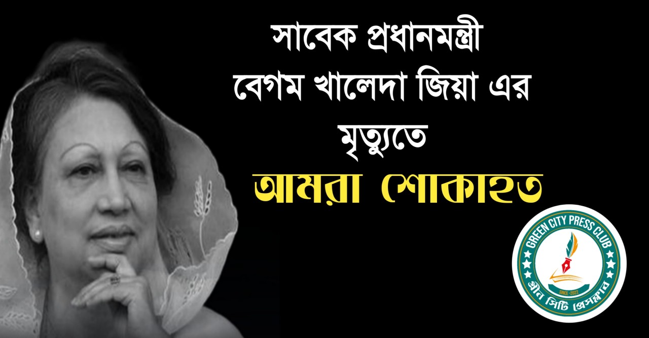বেগম খালেদা জিয়ার : মৃত্যুতে গ্রীন সিটি প্রেসক্লাবের শোক প্রকাশ